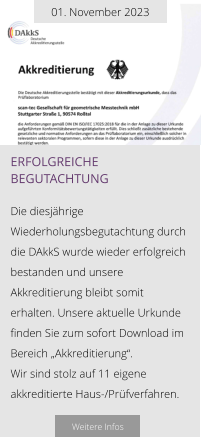 01. November 2023 erfolgreiche begutachtung  Die diesjährige Wiederholungsbegutachtung durch die DAkkS wurde wieder erfolgreich bestanden und unsere Akkreditierung bleibt somit erhalten. Unsere aktuelle Urkunde finden Sie zum sofort Download im Bereich „Akkreditierung“.  Wir sind stolz auf 11 eigene akkreditierte Haus-/Prüfverfahren.  Weitere Infos