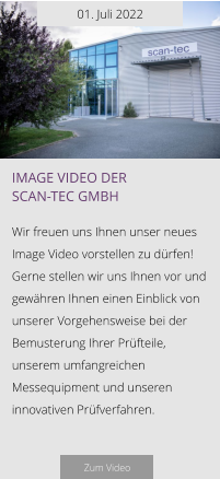 01. Juli 2022 image video der  scan-tec GmbH  Wir freuen uns Ihnen unser neues Image Video vorstellen zu dürfen! Gerne stellen wir uns Ihnen vor und gewähren Ihnen einen Einblick von unserer Vorgehensweise bei der Bemusterung Ihrer Prüfteile, unserem umfangreichen Messequipment und unseren innovativen Prüfverfahren.   Zum Video